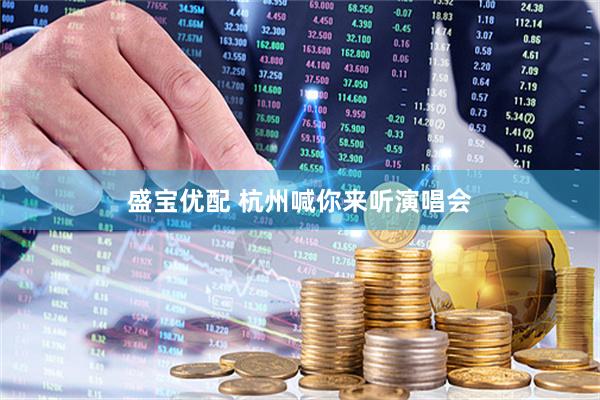 盛宝优配 杭州喊你来听演唱会