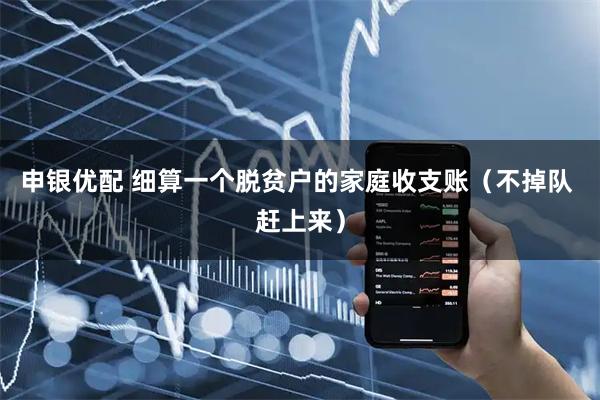 申银优配 细算一个脱贫户的家庭收支账（不掉队 赶上来）