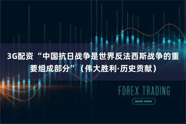 3G配资 “中国抗日战争是世界反法西斯战争的重要组成部分”（伟大胜利·历史贡献）