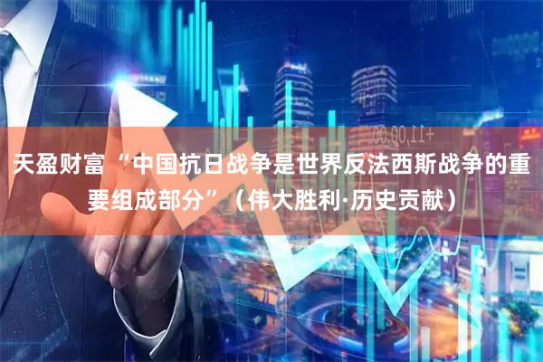 天盈财富 “中国抗日战争是世界反法西斯战争的重要组成部分”（伟大胜利·历史贡献）