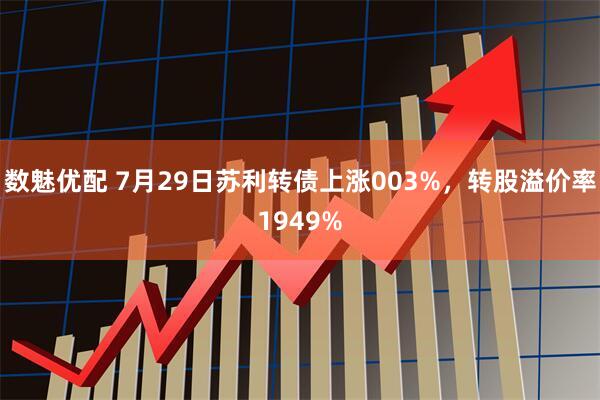 数魅优配 7月29日苏利转债上涨003%，转股溢价率1949%