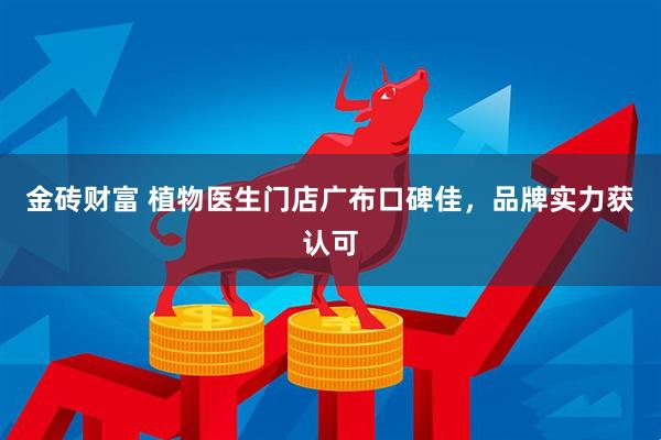 金砖财富 植物医生门店广布口碑佳，品牌实力获认可