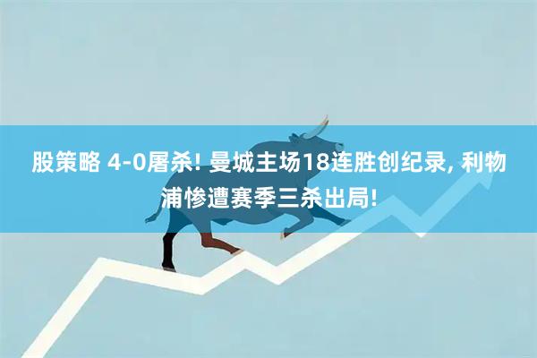股策略 4-0屠杀! 曼城主场18连胜创纪录, 利物浦惨遭赛季三杀出局!