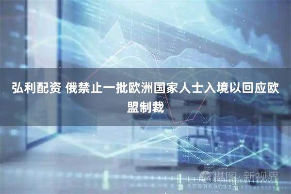 弘利配资 俄禁止一批欧洲国家人士入境以回应欧盟制裁