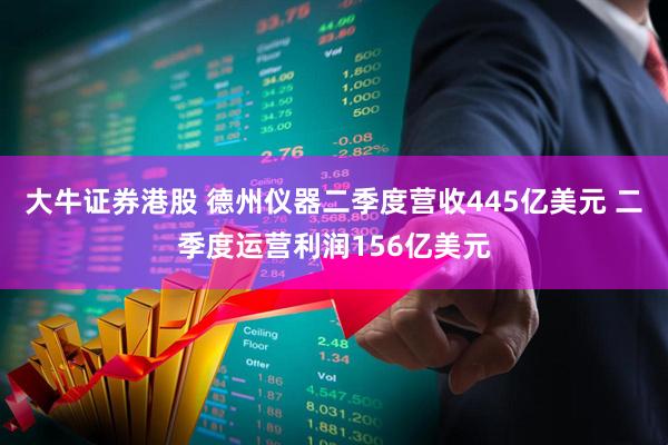 大牛证券港股 德州仪器二季度营收445亿美元 二季度运营利润156亿美元